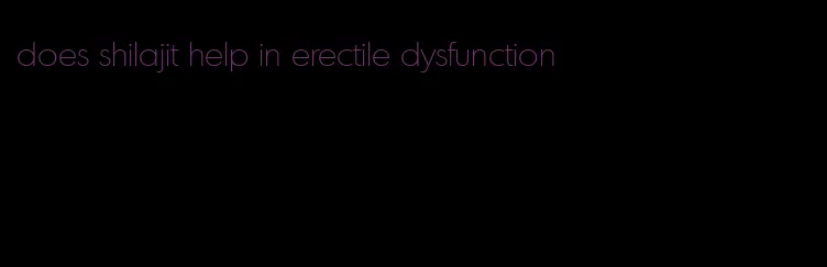 does shilajit help in erectile dysfunction