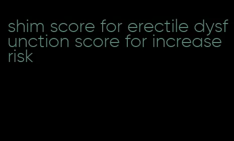 shim score for erectile dysfunction score for increase risk