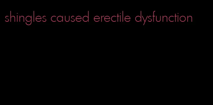 shingles caused erectile dysfunction