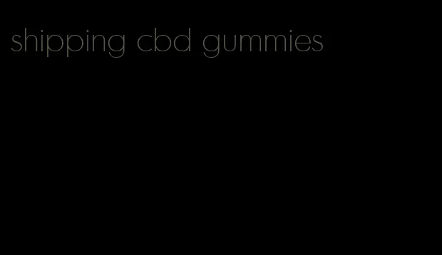 shipping cbd gummies