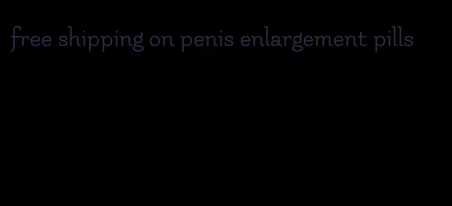 free shipping on penis enlargement pills