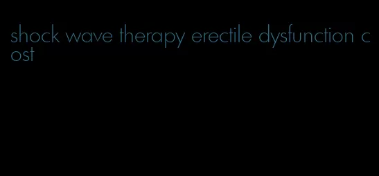 shock wave therapy erectile dysfunction cost