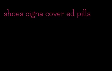 shoes cigna cover ed pills