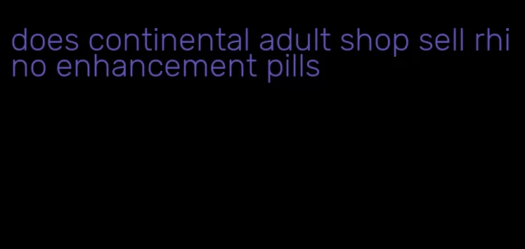 does continental adult shop sell rhino enhancement pills