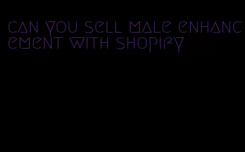 can you sell male enhancement with shopify