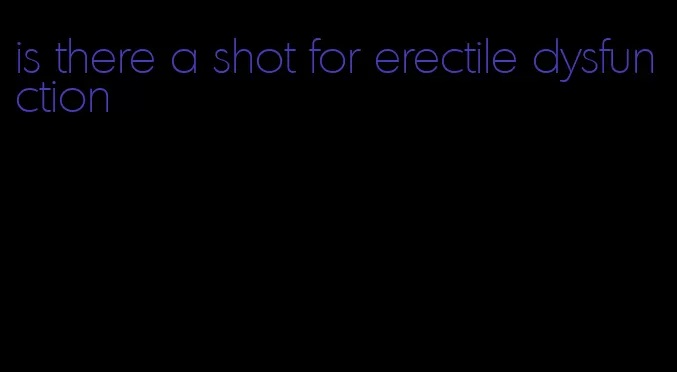 is there a shot for erectile dysfunction