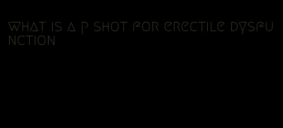 what is a p shot for erectile dysfunction