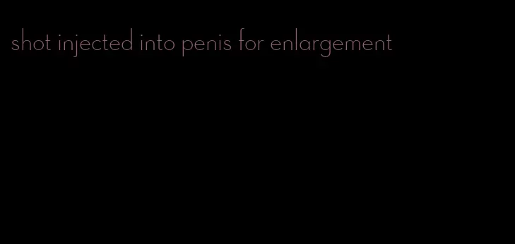 shot injected into penis for enlargement