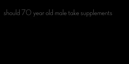 should 70 year old male take supplements