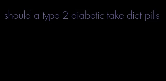 should a type 2 diabetic take diet pills