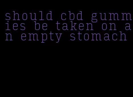 should cbd gummies be taken on an empty stomach