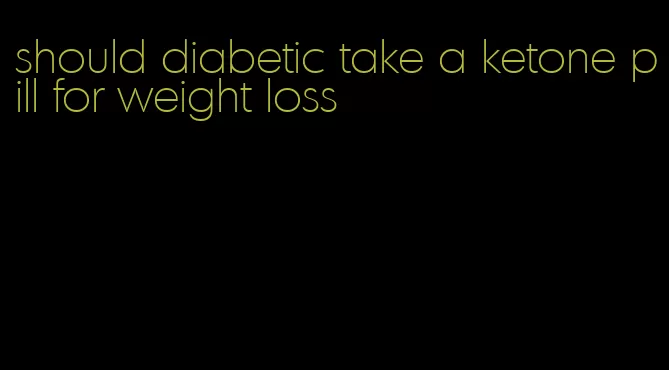 should diabetic take a ketone pill for weight loss