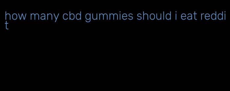 how many cbd gummies should i eat reddit