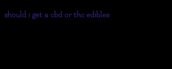 should i get a cbd or thc edibles