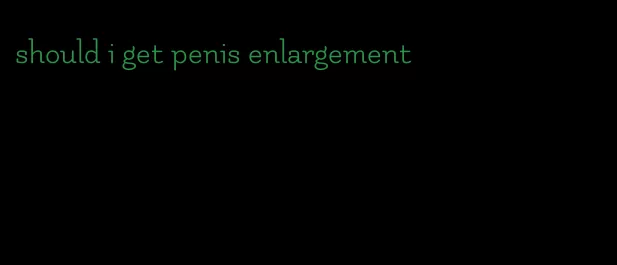 should i get penis enlargement