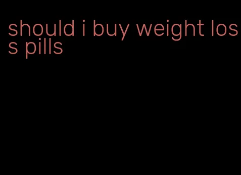 should i buy weight loss pills