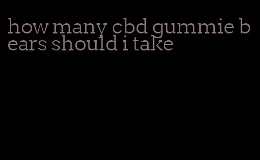 how many cbd gummie bears should i take