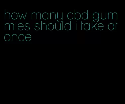 how many cbd gummies should i take at once