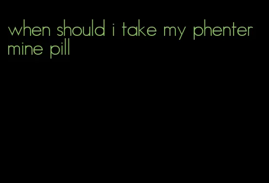 when should i take my phentermine pill