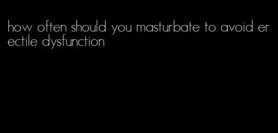 how often should you masturbate to avoid erectile dysfunction