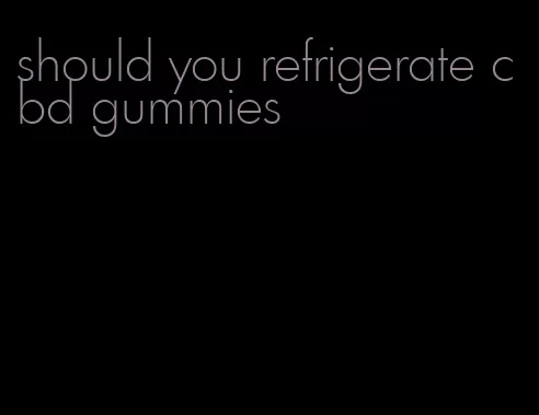 should you refrigerate cbd gummies