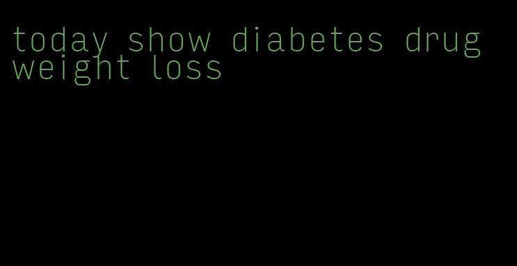 today show diabetes drug weight loss