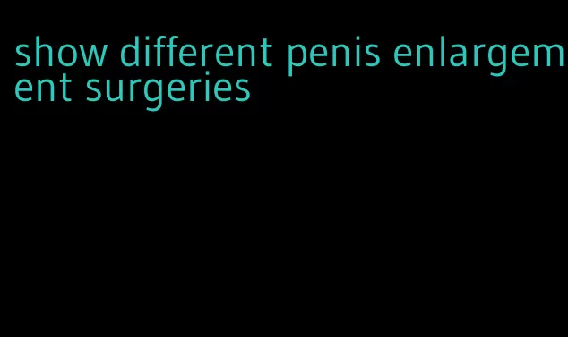 show different penis enlargement surgeries