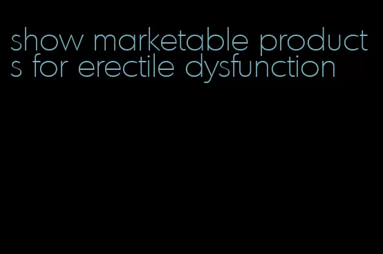 show marketable products for erectile dysfunction