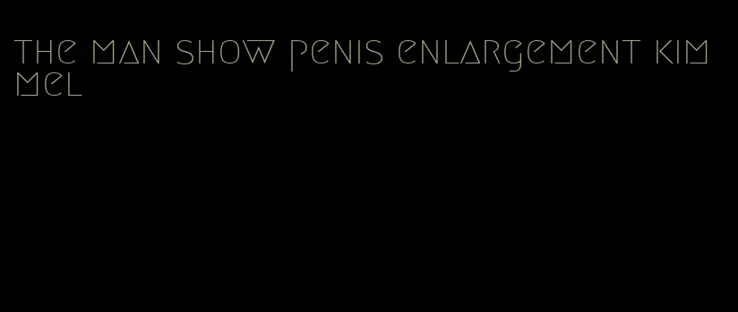 the man show penis enlargement kimmel