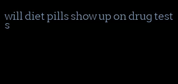 will diet pills show up on drug tests