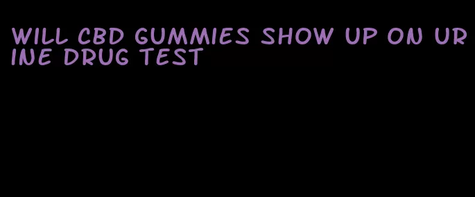 will cbd gummies show up on urine drug test