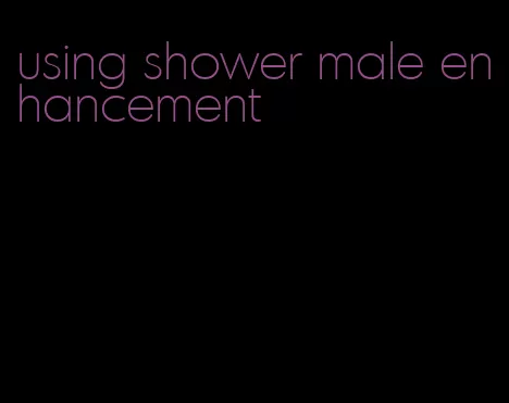 using shower male enhancement