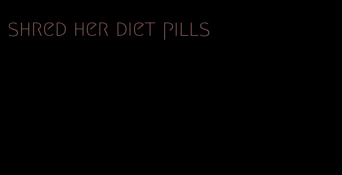 shred her diet pills