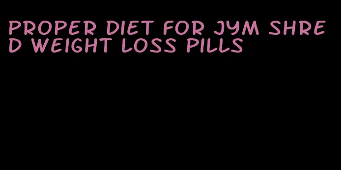 proper diet for jym shred weight loss pills