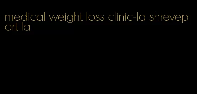 medical weight loss clinic-la shreveport la