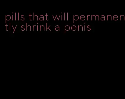 pills that will permanently shrink a penis