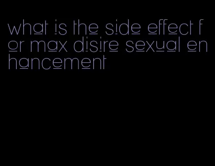 what is the side effect for max disire sexual enhancement