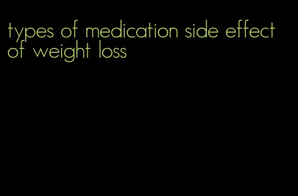 types of medication side effect of weight loss