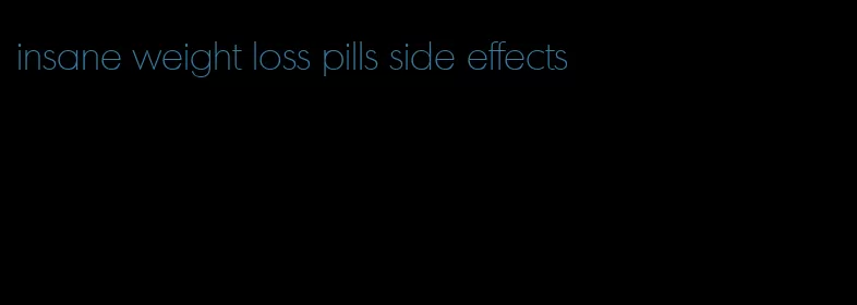 insane weight loss pills side effects