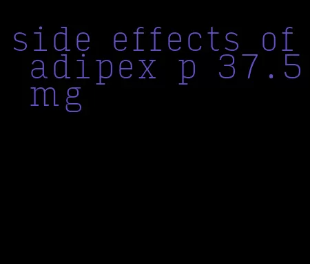 side effects of adipex p 37.5 mg