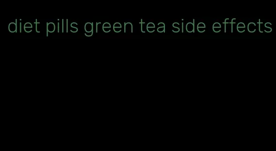 diet pills green tea side effects