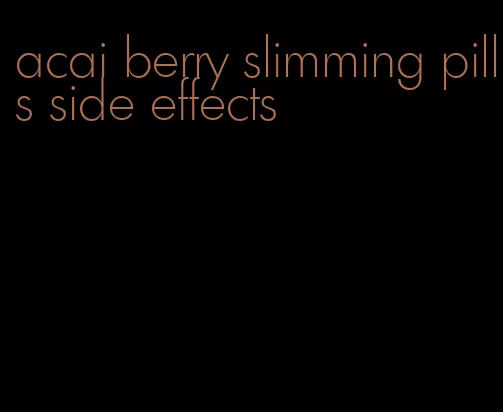 acai berry slimming pills side effects