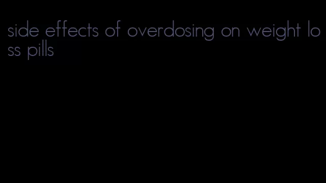 side effects of overdosing on weight loss pills