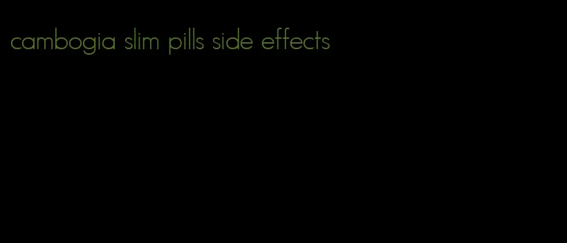 cambogia slim pills side effects