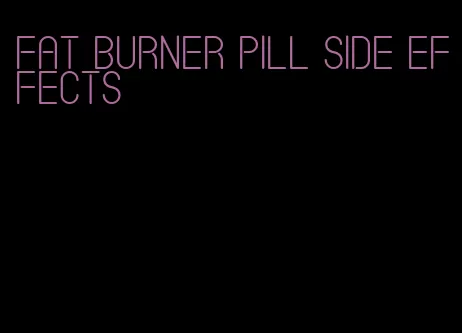 fat burner pill side effects