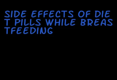 side effects of diet pills while breastfeeding