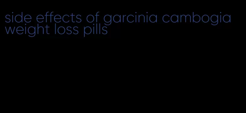 side effects of garcinia cambogia weight loss pills