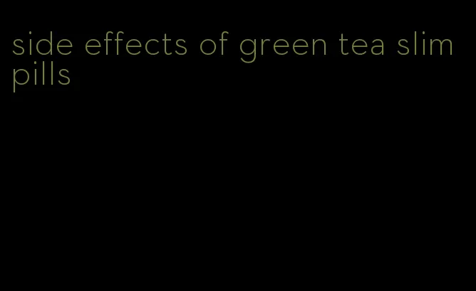 side effects of green tea slim pills