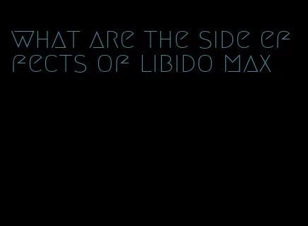 what are the side effects of libido max