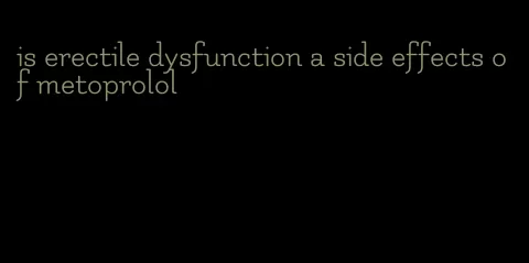 is erectile dysfunction a side effects of metoprolol